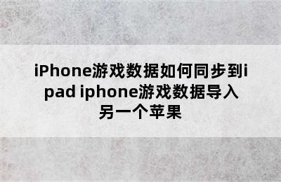 iPhone游戏数据如何同步到ipad iphone游戏数据导入另一个苹果